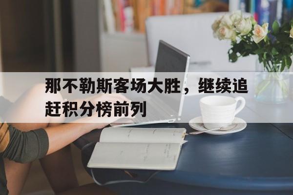 那不勒斯客场大胜,继续追赶积分榜前列的简单介绍