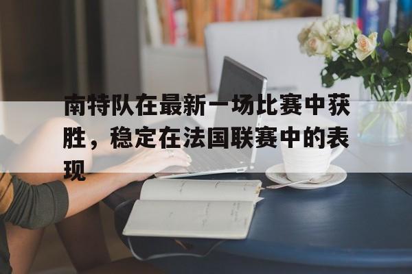 包含南特队在最新一场比赛中获胜，稳定在法国联赛中的表现的词条